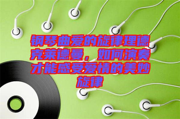 鋼琴曲愛的旋律理德克萊德曼，如何演奏才能感受愛情的美妙旋律