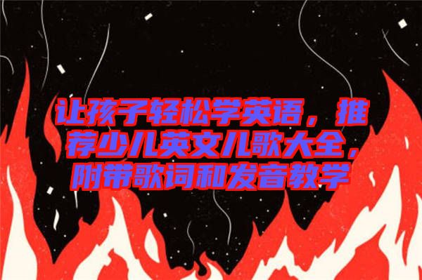 讓孩子輕松學(xué)英語(yǔ)，推薦少兒英文兒歌大全，附帶歌詞和發(fā)音教學(xué)