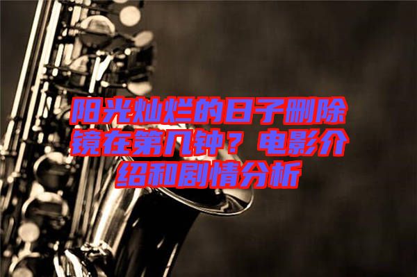 陽光燦爛的日子刪除鏡在第幾鐘？電影介紹和劇情分析