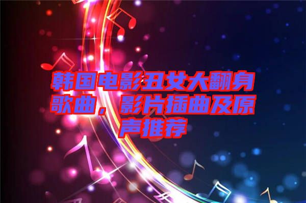 韓國(guó)電影丑女大翻身歌曲，影片插曲及原聲推薦