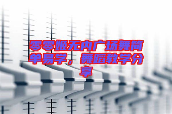 零零姬無(wú)內(nèi)廣場(chǎng)舞簡(jiǎn)單易學(xué)，舞蹈教學(xué)分享