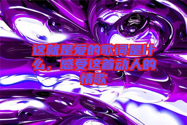 這就是愛的歌詞是什么，感受這首動人的情歌