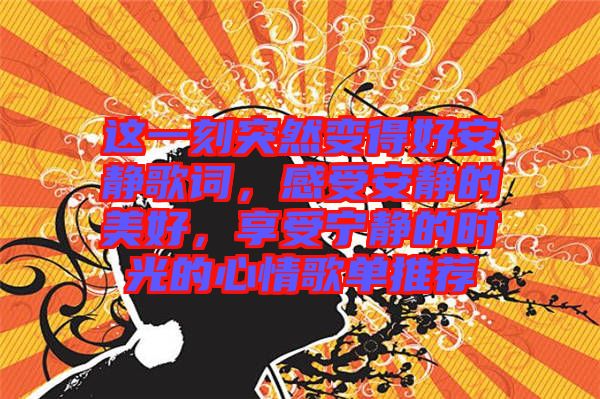 這一刻突然變得好安靜歌詞，感受安靜的美好，享受寧靜的時(shí)光的心情歌單推薦