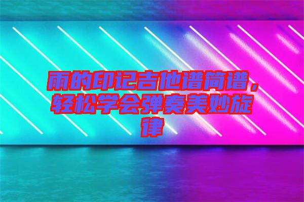 雨的印記吉他譜簡(jiǎn)譜，輕松學(xué)會(huì)彈奏美妙旋律