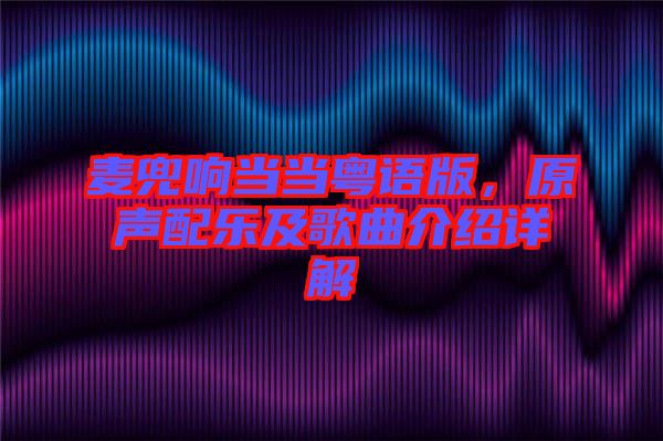 麥兜響當(dāng)當(dāng)粵語(yǔ)版，原聲配樂(lè)及歌曲介紹詳解