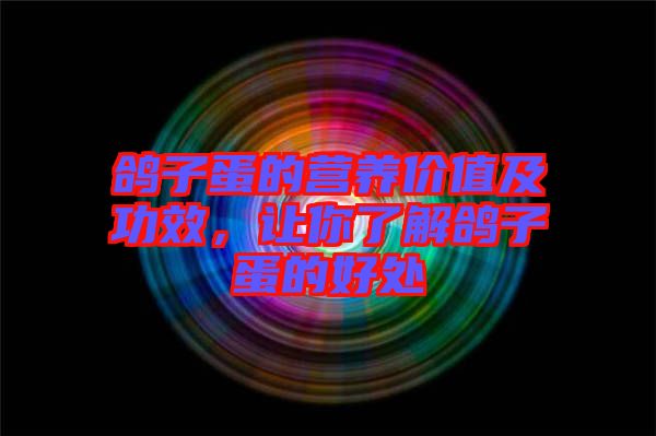 鴿子蛋的營養(yǎng)價(jià)值及功效，讓你了解鴿子蛋的好處