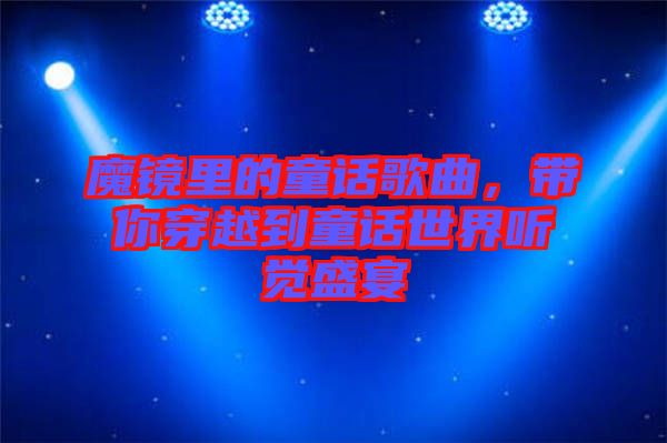 魔鏡里的童話歌曲，帶你穿越到童話世界聽覺盛宴