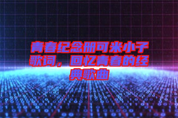 青春紀(jì)念冊可米小子歌詞，回憶青春的經(jīng)典歌曲