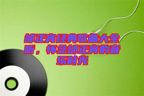 邰正宵經(jīng)典歌曲大全聽(tīng)，懷念邰正宵的音樂(lè)時(shí)光