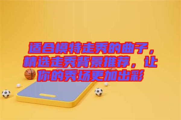 適合模特走秀的曲子，精選走秀背景推薦，讓你的秀場更加出彩