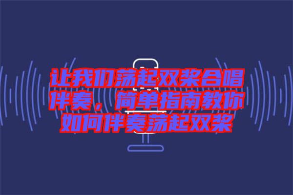 讓我們蕩起雙槳合唱伴奏，簡單指南教你如何伴奏蕩起雙槳
