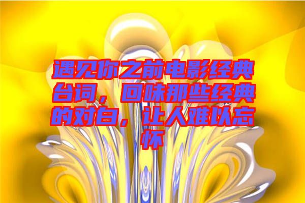 遇見你之前電影經(jīng)典臺詞，回味那些經(jīng)典的對白，讓人難以忘懷