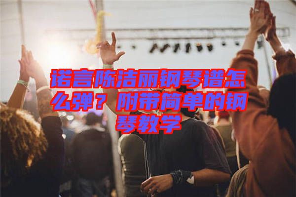 諾言陳潔麗鋼琴譜怎么彈？附帶簡單的鋼琴教學