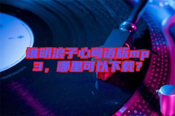 誰明浪子心粵語版mp3，哪里可以下載？
