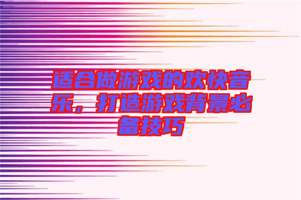 適合做游戲的歡快音樂，打造游戲背景必備技巧