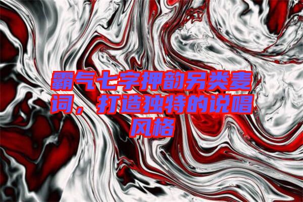霸氣七字押韻另類麥詞，打造獨(dú)特的說唱風(fēng)格