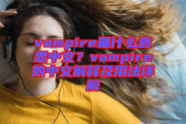 vampire是什么意思中文？vampire的中文解釋及用法詳解