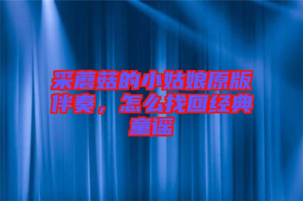 采蘑菇的小姑娘原版伴奏，怎么找回經(jīng)典童謠