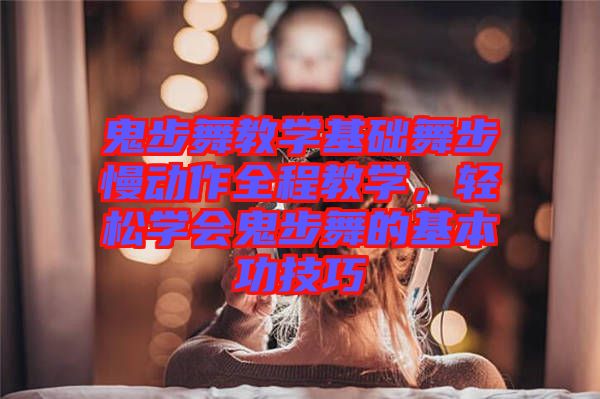 鬼步舞教學(xué)基礎(chǔ)舞步慢動作全程教學(xué)，輕松學(xué)會鬼步舞的基本功技巧