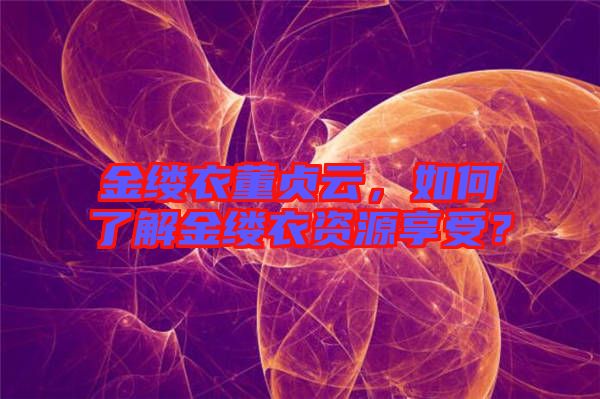 金縷衣董貞云，如何了解金縷衣資源享受？