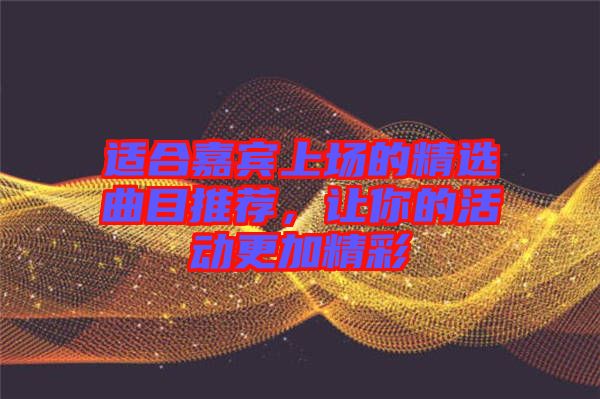適合嘉賓上場(chǎng)的精選曲目推薦，讓你的活動(dòng)更加精彩