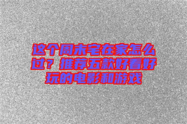 這個(gè)周末宅在家怎么過(guò)？推薦五款好看好玩的電影和游戲