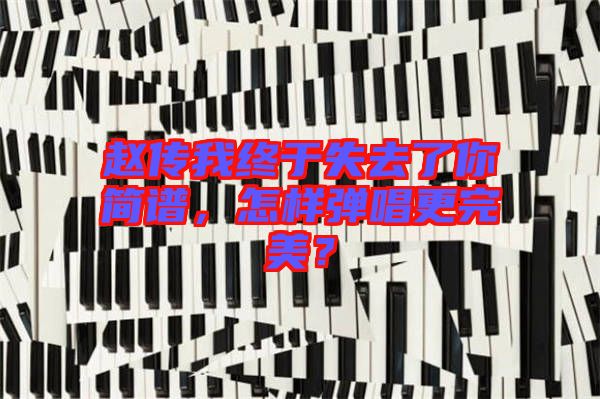 趙傳我終于失去了你簡(jiǎn)譜，怎樣彈唱更完美？