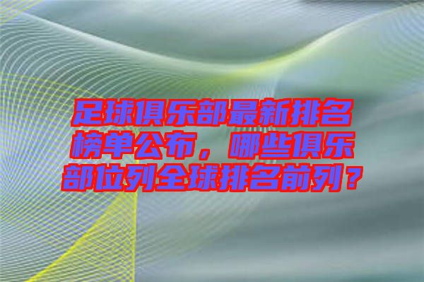 足球俱樂部最新排名榜單公布，哪些俱樂部位列全球排名前列？