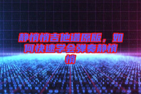 靜悄悄吉他譜原版，如何快速學(xué)會(huì)彈奏靜悄悄