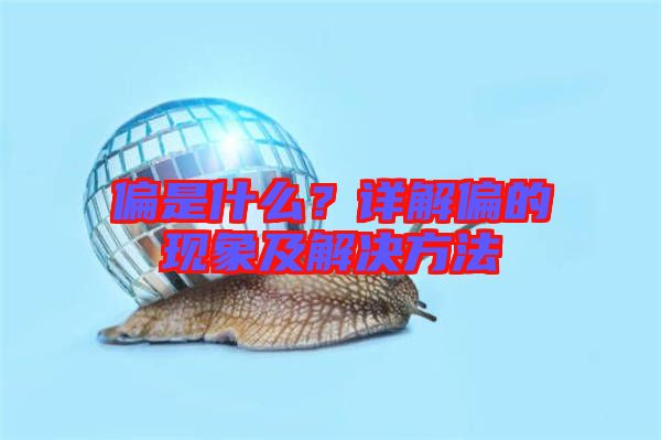 偏是什么？詳解偏的現(xiàn)象及解決方法