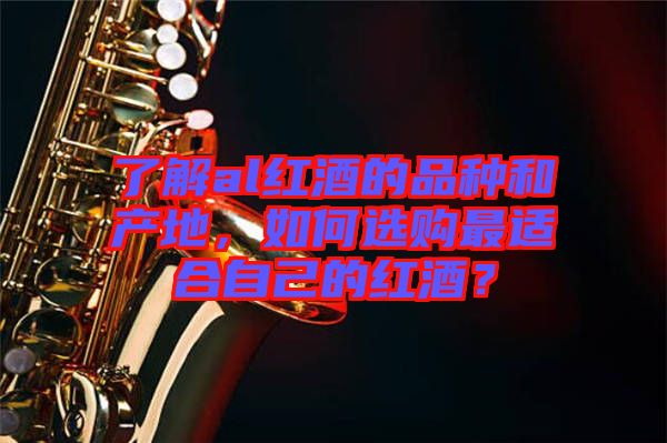 了解al紅酒的品種和產(chǎn)地，如何選購(gòu)最適合自己的紅酒？