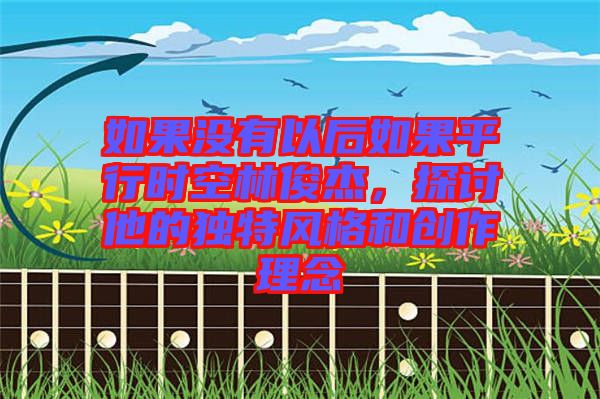如果沒有以后如果平行時(shí)空林俊杰，探討他的獨(dú)特風(fēng)格和創(chuàng)作理念