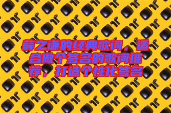 薛之謙的經(jīng)典歌詞，適合做個簽名的歌詞推薦，打造個性化簽名