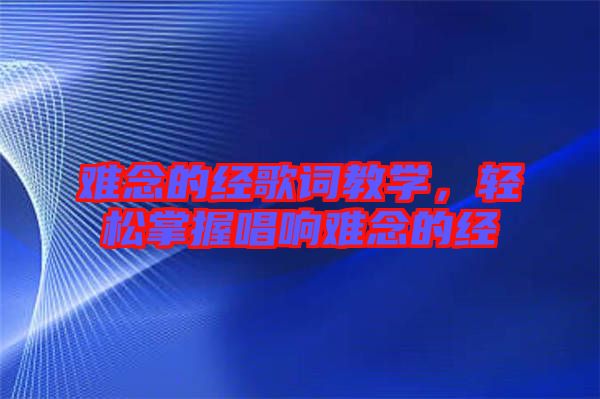難念的經歌詞教學，輕松掌握唱響難念的經