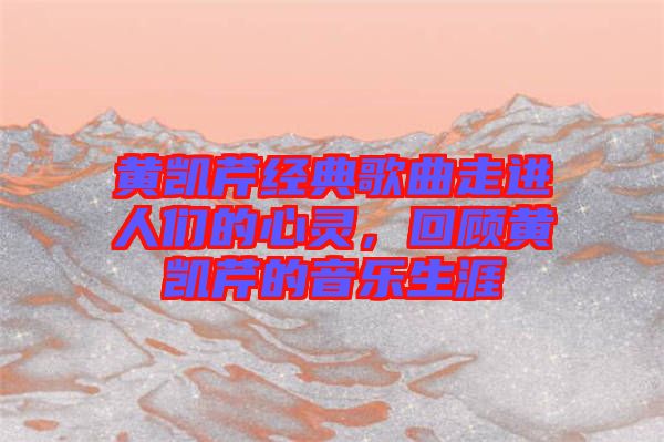 黃凱芹經(jīng)典歌曲走進(jìn)人們的心靈，回顧黃凱芹的音樂生涯
