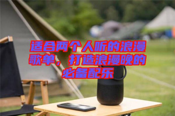 適合兩個(gè)人聽的浪漫歌單，打造浪漫晚的必備配樂
