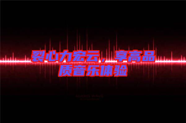 裂心力宏云，享高品質(zhì)音樂體驗