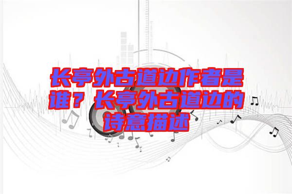 長亭外古道邊作者是誰？長亭外古道邊的詩意描述