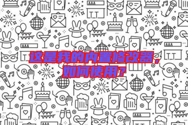 這是我的內(nèi)置修改器，如何使用？
