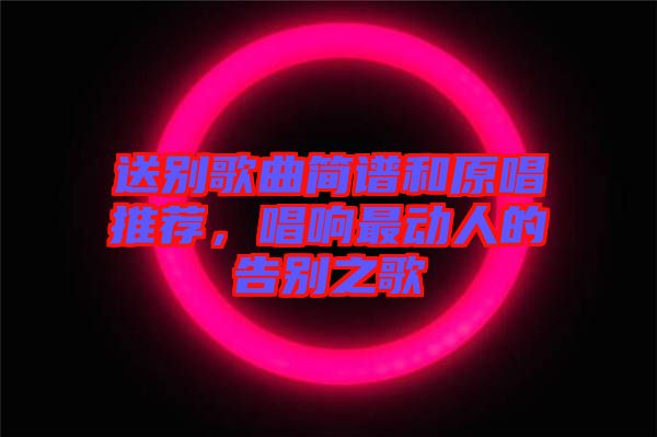 送別歌曲簡譜和原唱推薦，唱響最動人的告別之歌