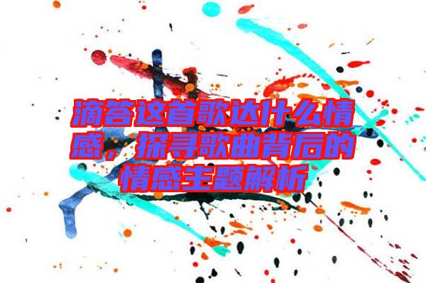 滴答這首歌達(dá)什么情感，探尋歌曲背后的情感主題解析