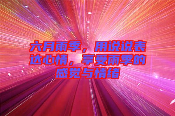 六月雨季，用說說表達(dá)心情，享受雨季的感覺與情緒