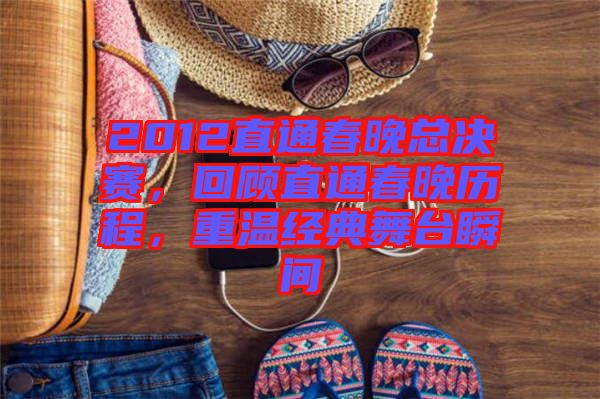 2012直通春晚總決賽，回顧直通春晚歷程，重溫經(jīng)典舞臺(tái)瞬間