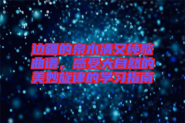 邊疆的泉水清又純歌曲譜，感受大自然的美妙旋律的學(xué)習(xí)指南