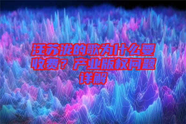 汪蘇瀧的歌為什么要收費？產(chǎn)業(yè)版權(quán)問題詳解