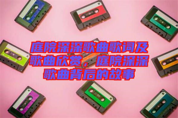 庭院深深歌曲歌詞及歌曲欣賞，庭院深深歌曲背后的故事