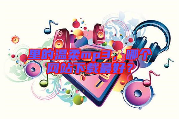 里的溫柔mp3，哪個網(wǎng)站下載最好？