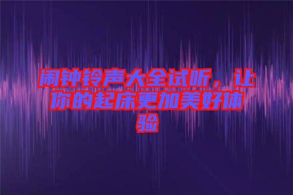 鬧鐘鈴聲大全試聽，讓你的起床更加美好體驗(yàn)