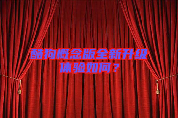 酷狗概念版全新升級(jí)體驗(yàn)如何？