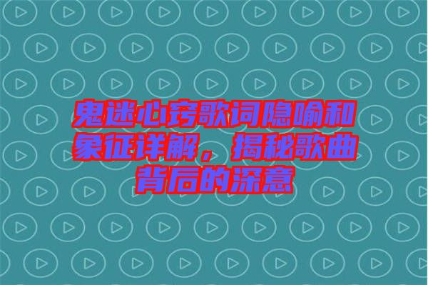 鬼迷心竅歌詞隱喻和象征詳解，揭秘歌曲背后的深意